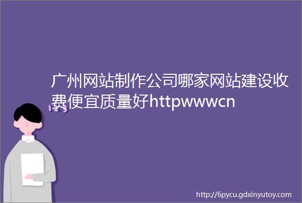 广州网站制作公司哪家网站建设收费便宜质量好httpwwwcnjwnet